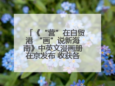 《“营”在自贸港 “画”说新海南》中英文漫画册在京发布 收获各方热烈反响
