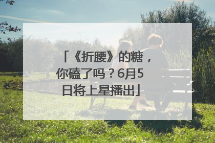 《折腰》的糖，你磕了吗？6月5日将上星播出