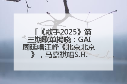 《歌手2025》第三期歌单揭晓：GAI周延唱汪峰《北京北京》，马嘉祺唱S.H.E《你曾是少年》