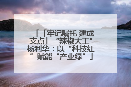 「牢记嘱托 建成支点」“辣椒大王”杨利华：以“科技红”赋能“产业绿”