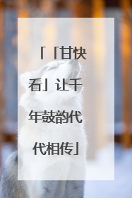 「甘快看」让千年鼓韵代代相传