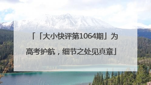 「大小快评第1064期」为高考护航，细节之处见真章