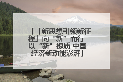 「新思想引领新征程」向“新”而行 以“新”提质 中国经济新动能澎湃