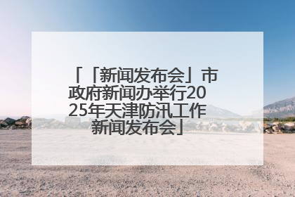 「新闻发布会」市政府新闻办举行2025年天津防汛工作新闻发布会