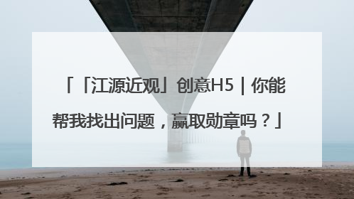 「江源近观」创意H5｜你能帮我找出问题，赢取勋章吗？