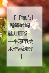 「视点」翰墨崆峒 魅力画卷——平凉市美术作品选登