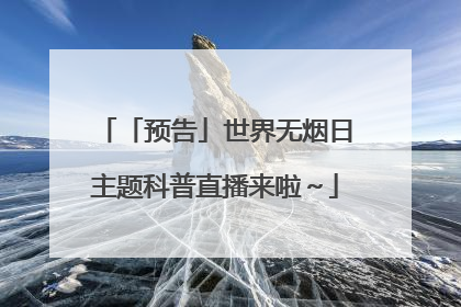 「预告」世界无烟日主题科普直播来啦～