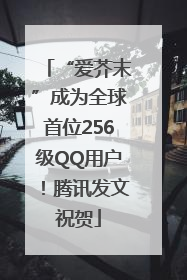 “爱芥末”成为全球首位256级QQ用户！腾讯发文祝贺