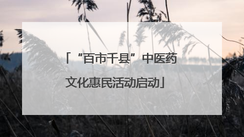 “百市千县”中医药文化惠民活动启动