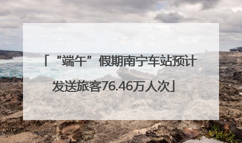 “端午”假期南宁车站预计发送旅客76.46万人次