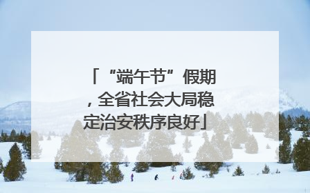 “端午节”假期，全省社会大局稳定治安秩序良好
