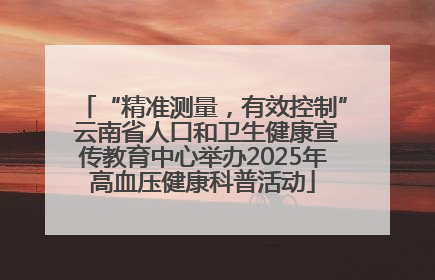 “精准测量，有效控制” 云南省人口和卫生健康宣传教育中心举办2025年高血压健康科普活动