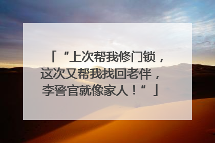 “上次帮我修门锁，这次又帮我找回老伴，李警官就像家人！”