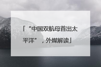 “中国双航母首出太平洋”，外媒解读