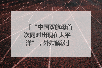 “中国双航母首次同时出现在太平洋”，外媒解读
