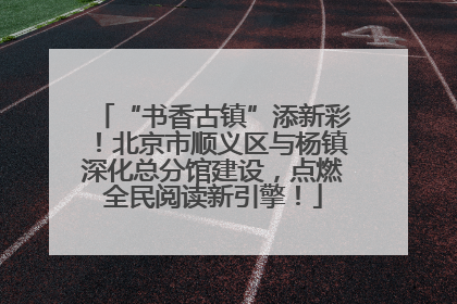 “书香古镇”添新彩！北京市顺义区与杨镇深化总分馆建设，点燃全民阅读新引擎！