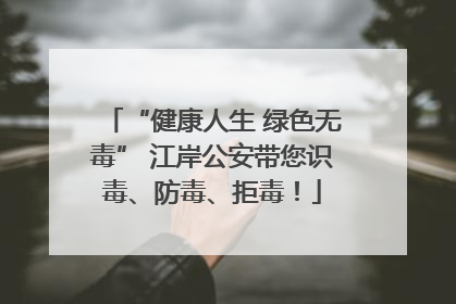 “健康人生 绿色无毒” 江岸公安带您识毒、防毒、拒毒！