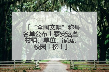 “全国文明”称号名单公布！泰安这些村镇、单位、家庭、校园上榜！