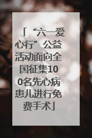 “六一爱心行”公益活动面向全国征集100名先心病患儿进行免费手术