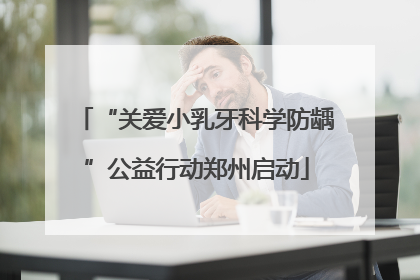 “关爱小乳牙科学防龋”公益行动郑州启动
