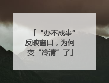“办不成事”反映窗口，为何变“冷清”了