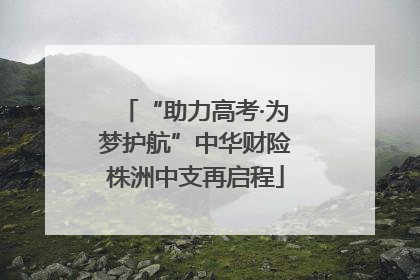 “助力高考·为梦护航”中华财险株洲中支再启程