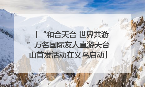“和合天台 世界共游”万名国际友人直游天台山首发活动在义乌启动
