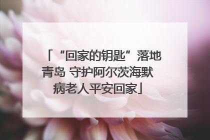 “回家的钥匙”落地青岛 守护阿尔茨海默病老人平安回家