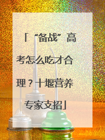 “备战”高考怎么吃才合理？十堰营养专家支招