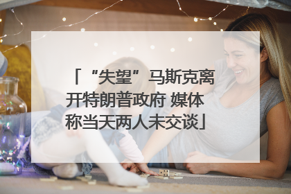 “失望”马斯克离开特朗普政府 媒体称当天两人未交谈