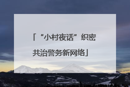 “小村夜话”织密共治警务新网络