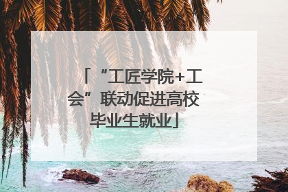 “工匠学院+工会”联动促进高校毕业生就业