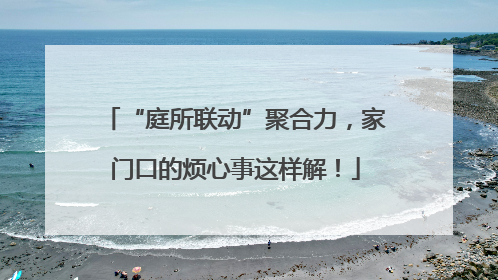“庭所联动”聚合力，家门口的烦心事这样解！