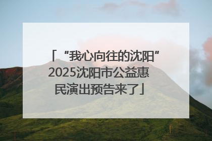 “我心向往的沈阳”2025沈阳市公益惠民演出预告来了
