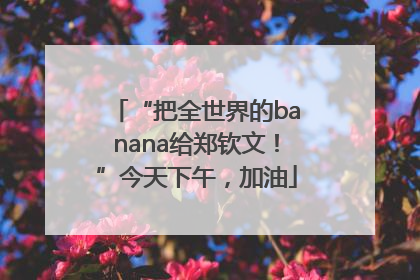 “把全世界的banana给郑钦文！”今天下午，加油
