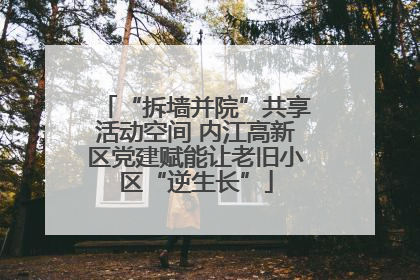 “拆墙并院”共享活动空间 内江高新区党建赋能让老旧小区“逆生长”