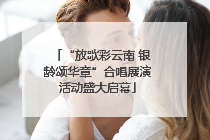 “放歌彩云南 银龄颂华章”合唱展演活动盛大启幕