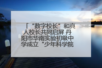 “数字校长”和真人校长共同启屏 丹阳市华南实验初级中学成立“少年科学院”共筑科技创新梦