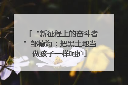“新征程上的奋斗者”邹德海：把黑土地当做孩子一样呵护