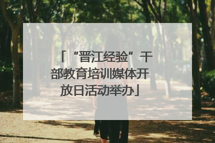 “晋江经验”干部教育培训媒体开放日活动举办