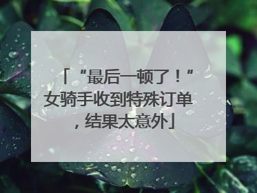“最后一顿了！”女骑手收到特殊订单，结果太意外