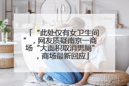 “此处仅有女卫生间”，网友质疑南京一商场“大面积取消男厕”，商场最新回应