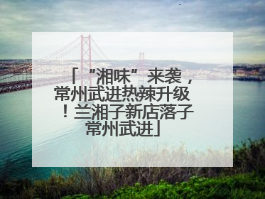 “湘味”来袭，常州武进热辣升级！兰湘子新店落子常州武进