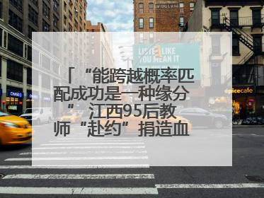 “能跨越概率匹配成功是一种缘分” 江西95后教师“赴约”捐造血干细胞