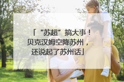 “苏超”搞大事！贝克汉姆空降苏州，还说起了苏州话