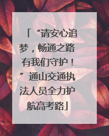 “请安心追梦，畅通之路有我们守护！”通山交通执法人员全力护航高考路