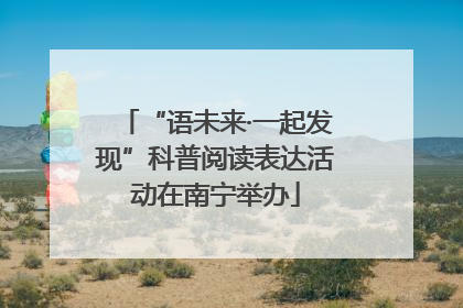 “语未来·一起发现”科普阅读表达活动在南宁举办