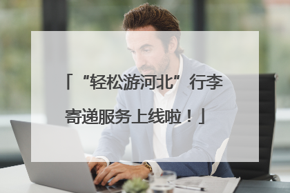 “轻松游河北”行李寄递服务上线啦！