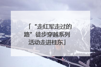 “走红军走过的路”徒步穿越系列活动走进桂东