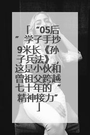 “05后”学子手抄9米长《孙子兵法》，这是小伙和曾祖父跨越七十年的“精神接力”